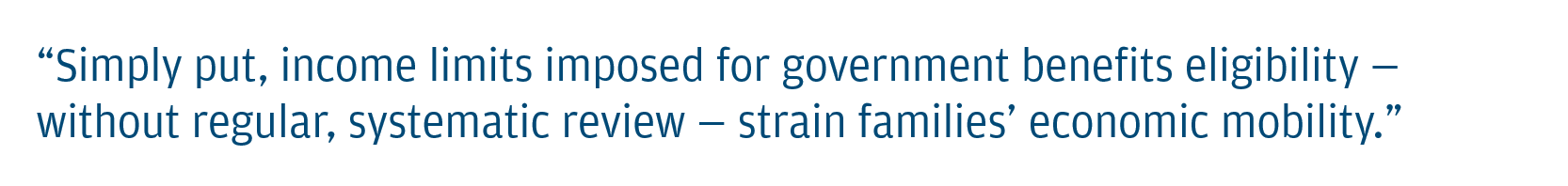 Simply put, income limits imposed for government benefits eligibility - without regualr, systematic review - strain families' economic mobility